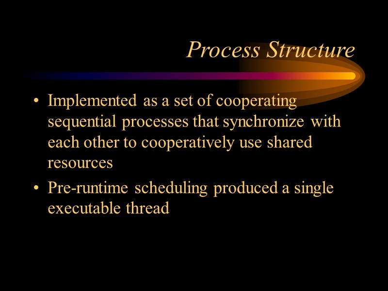 Process Structure Implemented as a set of cooperating sequential processes that synchronize with each